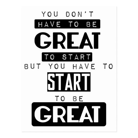 You don’t have to be great to start, but you have to start to be great ...